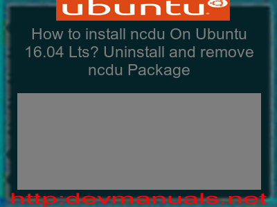 How to install ncdu On Ubuntu 16.04 Lts? Uninstall and remove ncdu Package