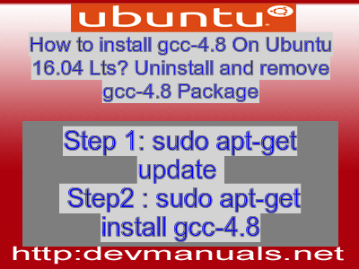 How to install gcc-4.8 On Ubuntu 16.04 Lts? Uninstall and remove gcc-4.8 Package