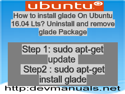 How to install glade On Ubuntu 16.04 Lts? Uninstall and remove glade Package